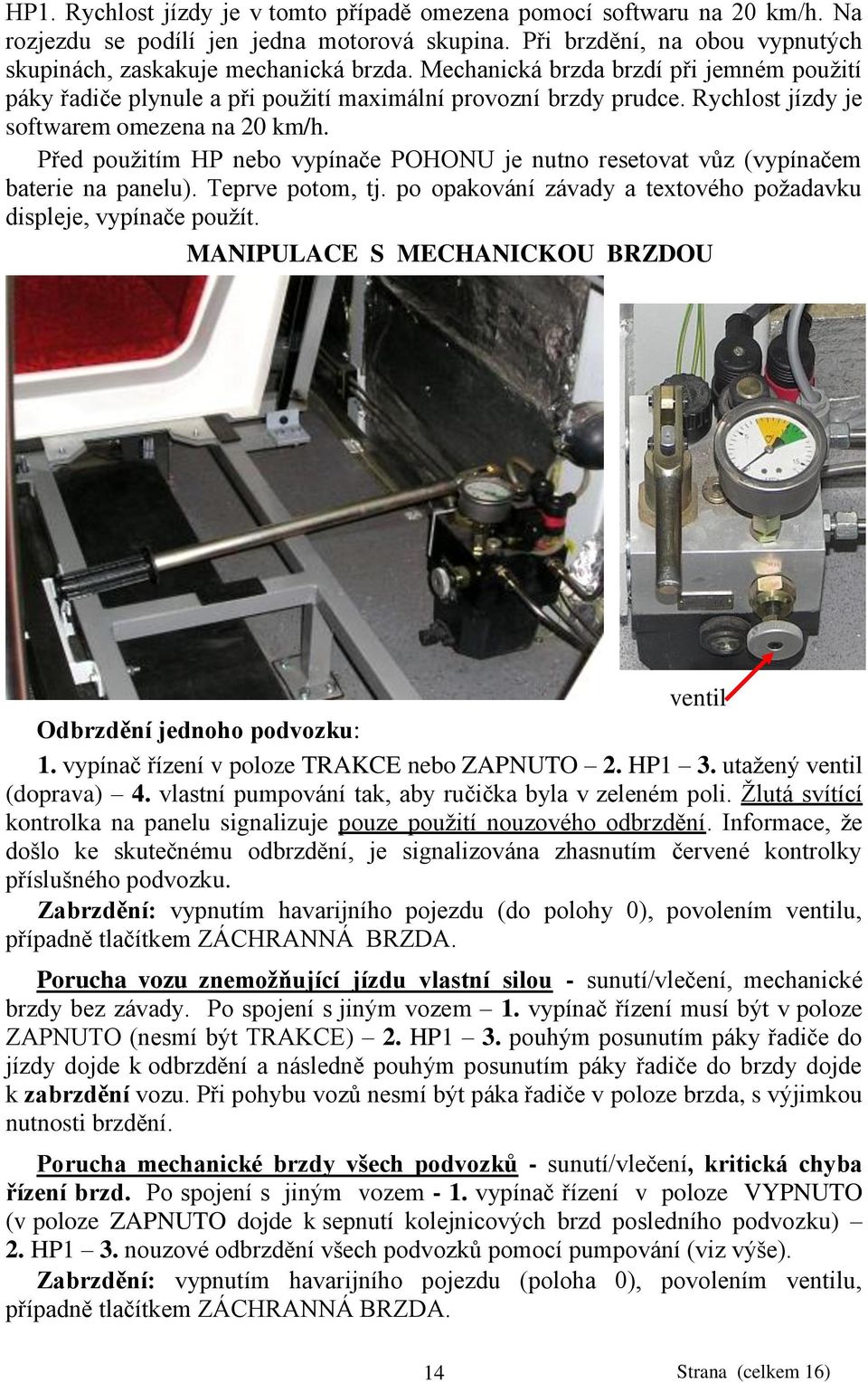 Před pouţitím HP nebo vypínače POHONU je nutno resetovat vůz (vypínačem baterie na panelu). Teprve potom, tj. po opakování závady a textového poţadavku displeje, vypínače pouţít.