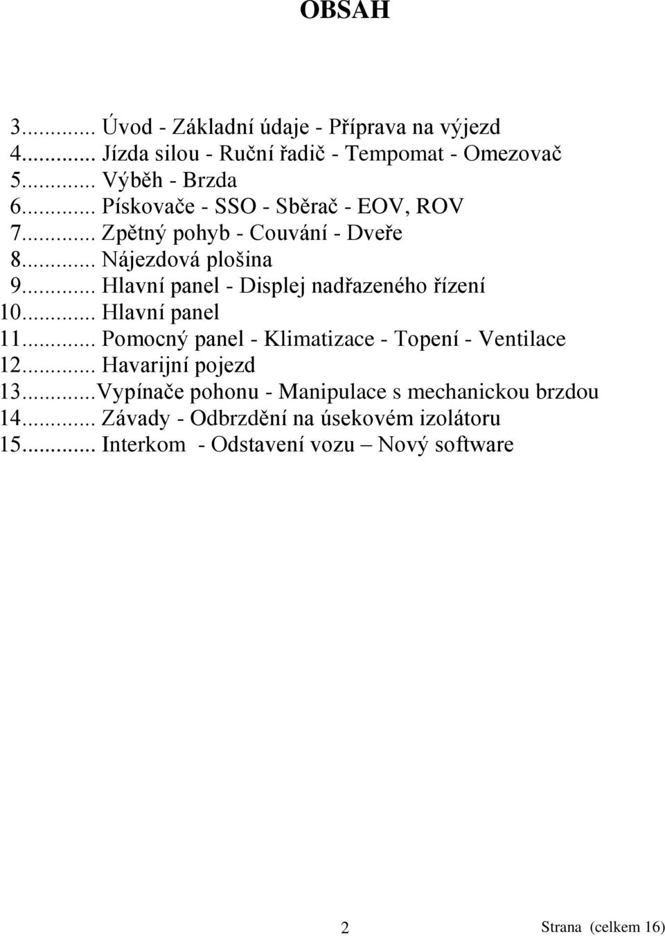 .. Hlavní panel - Displej nadřazeného řízení 10... Hlavní panel 11... Pomocný panel - Klimatizace - Topení - Ventilace 12.