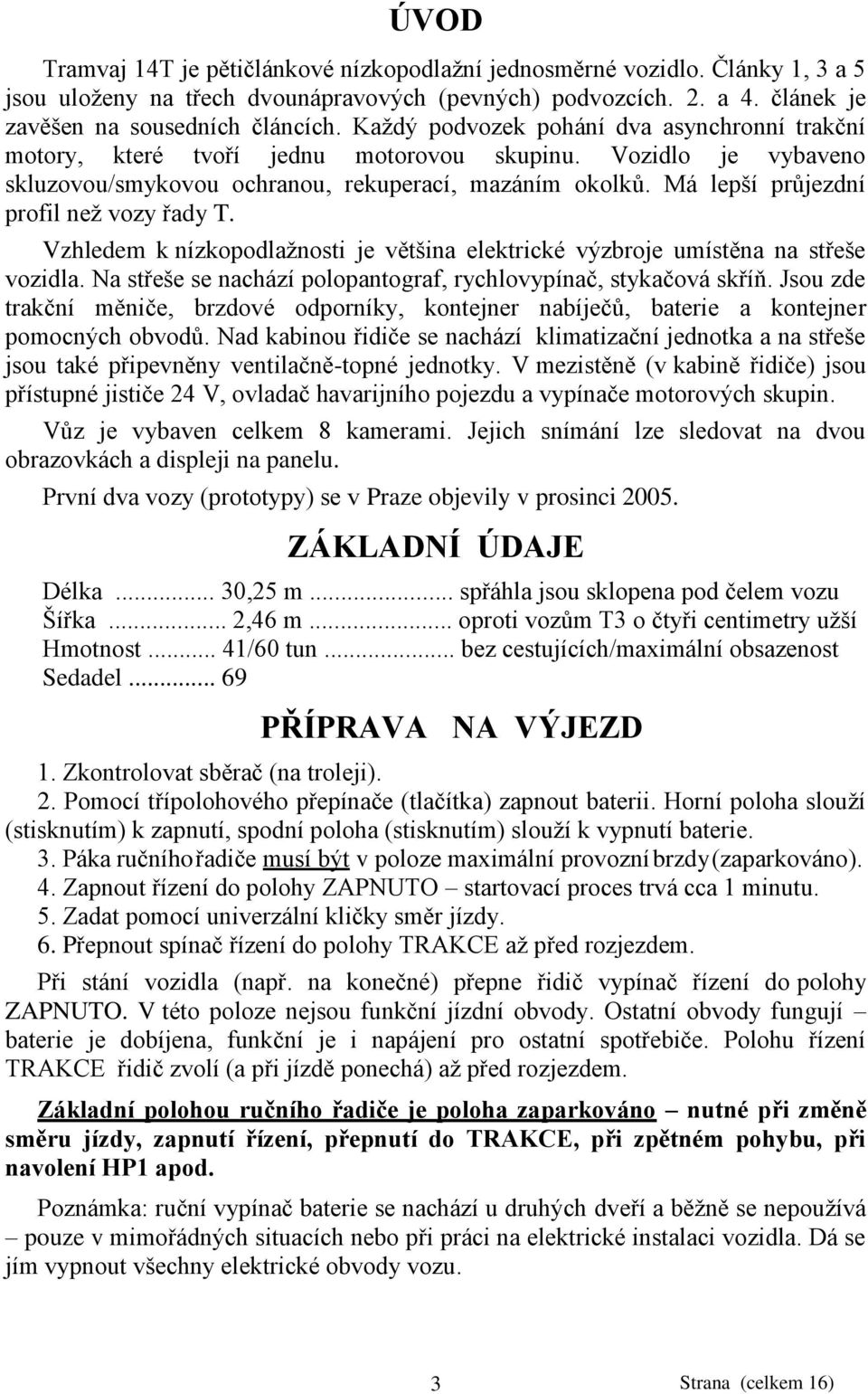 Má lepší průjezdní profil neţ vozy řady T. Vzhledem k nízkopodlaţnosti je většina elektrické výzbroje umístěna na střeše vozidla. Na střeše se nachází polopantograf, rychlovypínač, stykačová skříň.