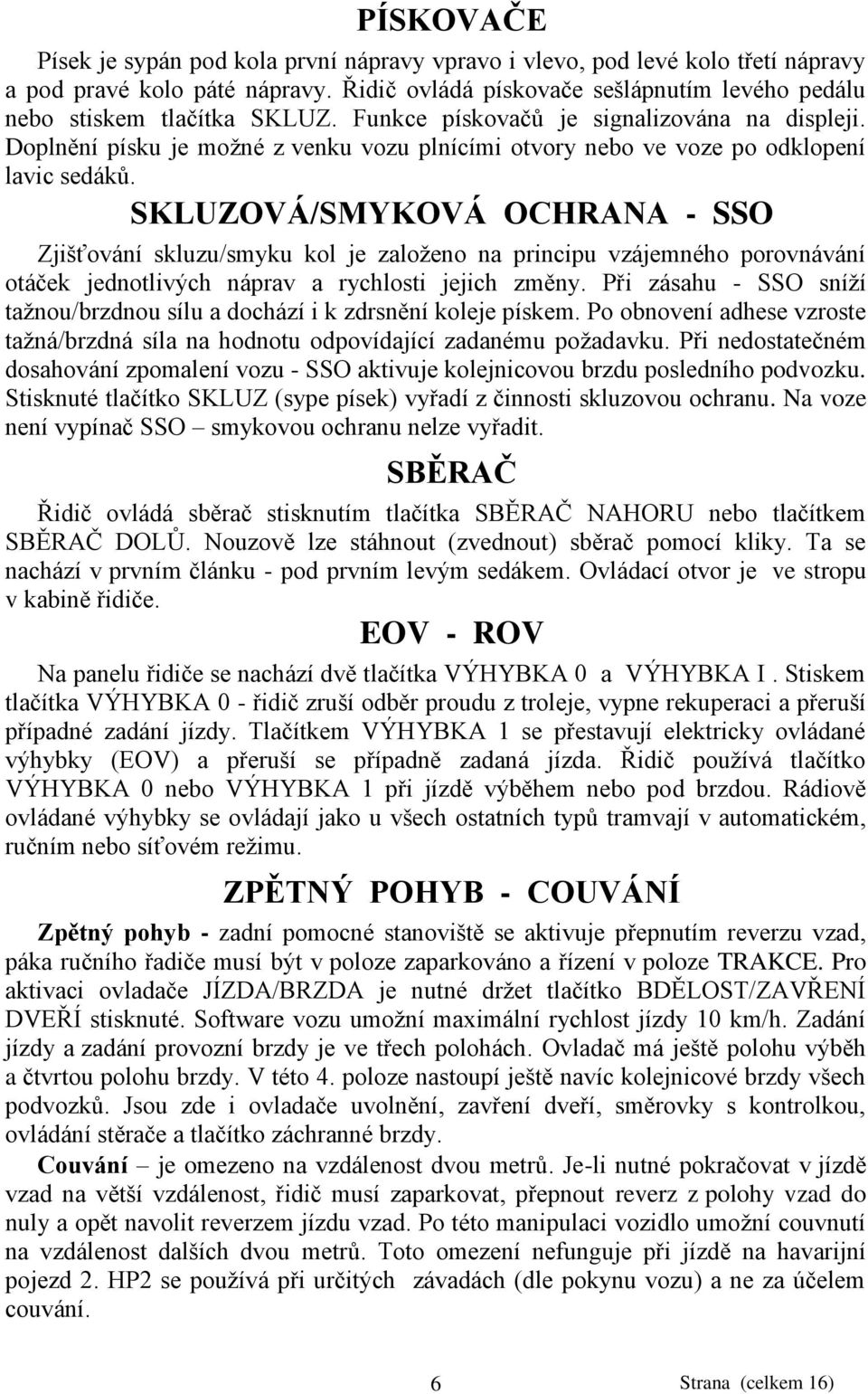 SKLUZOVÁ/SMYKOVÁ OCHRANA - SSO Zjišťování skluzu/smyku kol je zaloţeno na principu vzájemného porovnávání otáček jednotlivých náprav a rychlosti jejich změny.