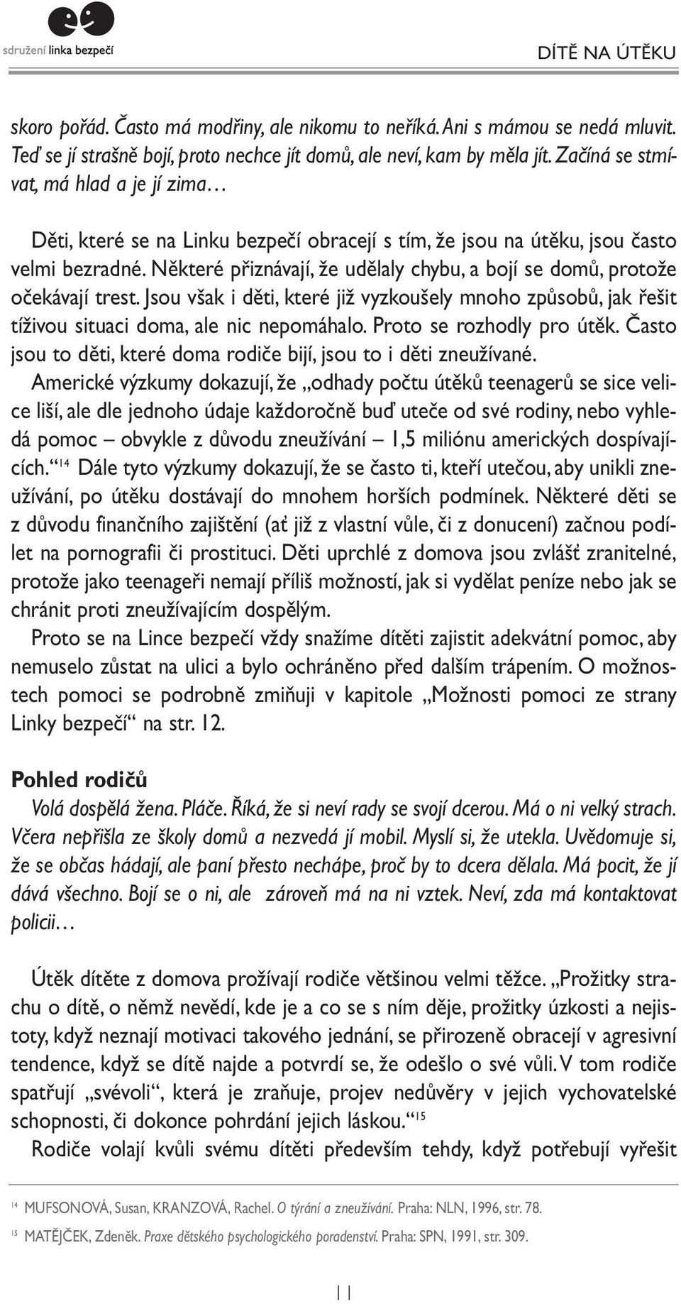 Některé přiznávají, že udělaly chybu, a bojí se domů, protože očekávají trest. Jsou však i děti, které již vyzkoušely mnoho způsobů, jak řešit tíživou situaci doma, ale nic nepomáhalo.