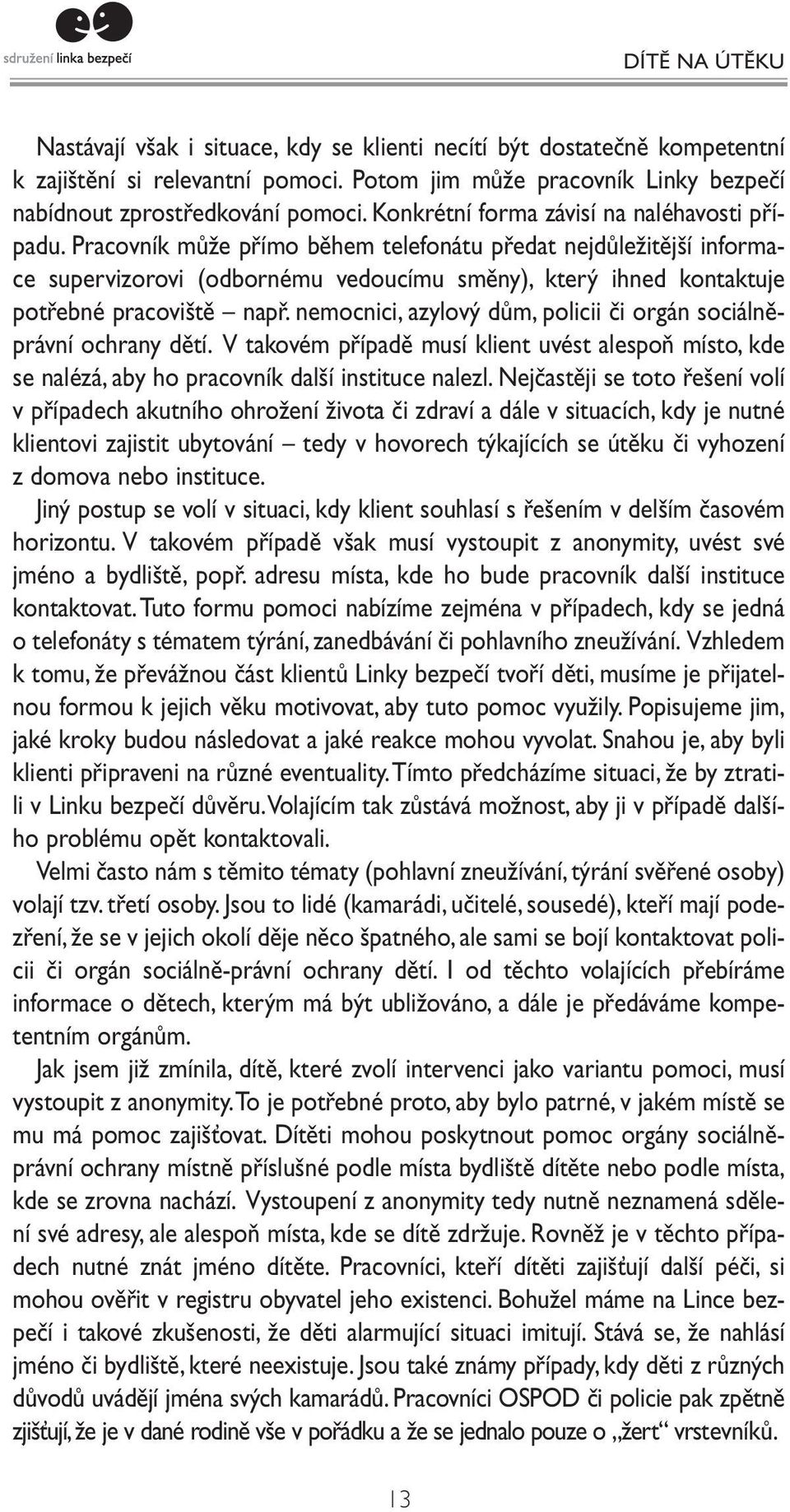 Pracovník může přímo během telefonátu předat nejdůležitější informace supervizorovi (odbornému vedoucímu směny), který ihned kontaktuje potřebné pracoviště např.