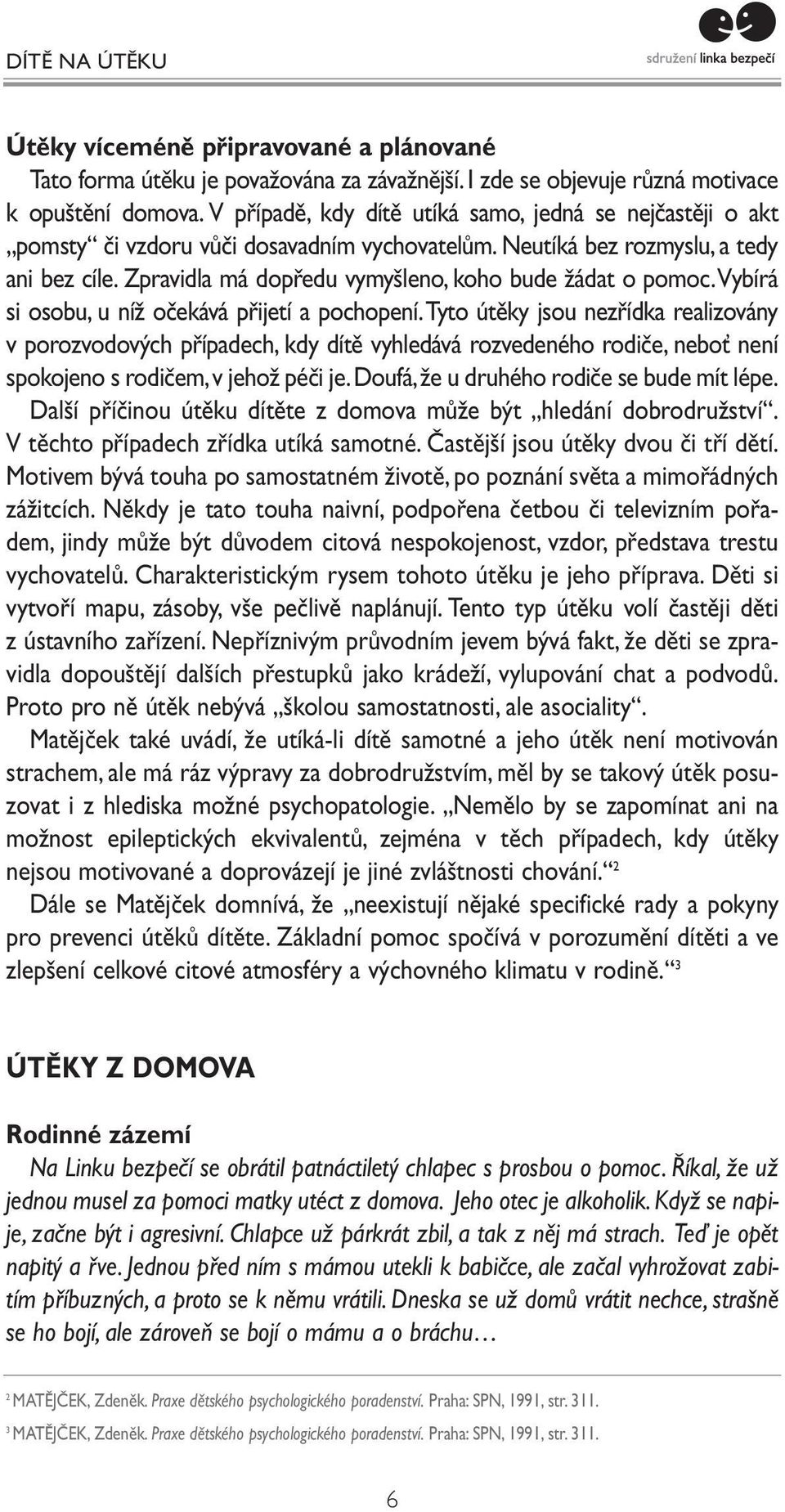 Zpravidla má dopředu vymyšleno, koho bude žádat o pomoc.vybírá si osobu, u níž očekává přijetí a pochopení.