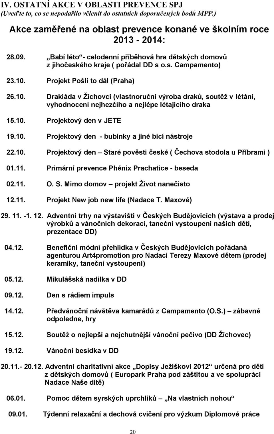 Projekt Pošli to dál (Praha) 26.10. Drakiáda v Žíchovci (vlastnoruční výroba draků, soutěž v létání, vyhodnocení nejhezčího a nejlépe létajícího draka 15.10. Projektový den v JETE 19.10. Projektový den - bubínky a jiné bicí nástroje 22.