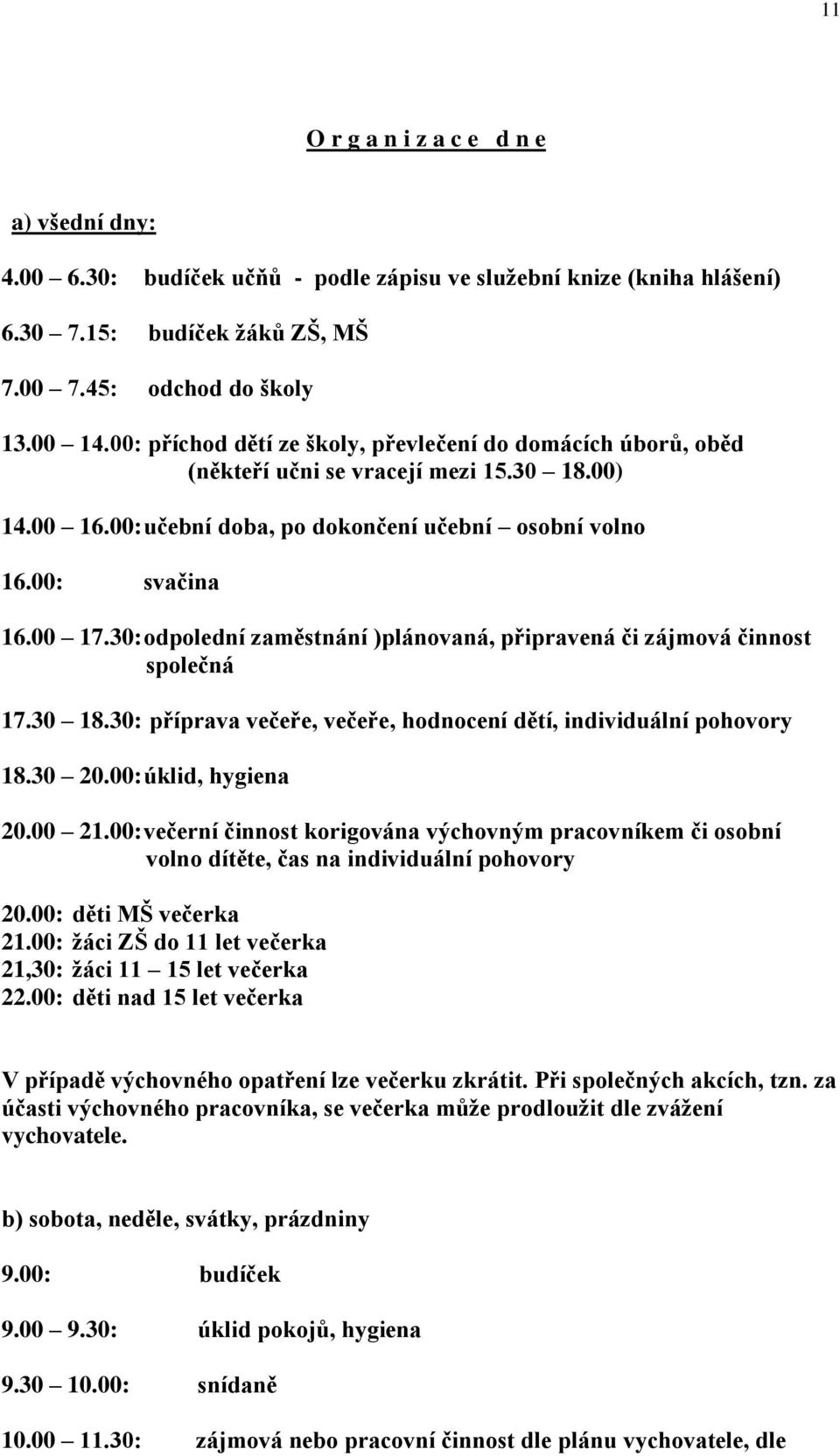 30: odpolední zaměstnání )plánovaná, připravená či zájmová činnost společná 17.30 18.30: příprava večeře, večeře, hodnocení dětí, individuální pohovory 18.30 20.00: úklid, hygiena 20.00 21.