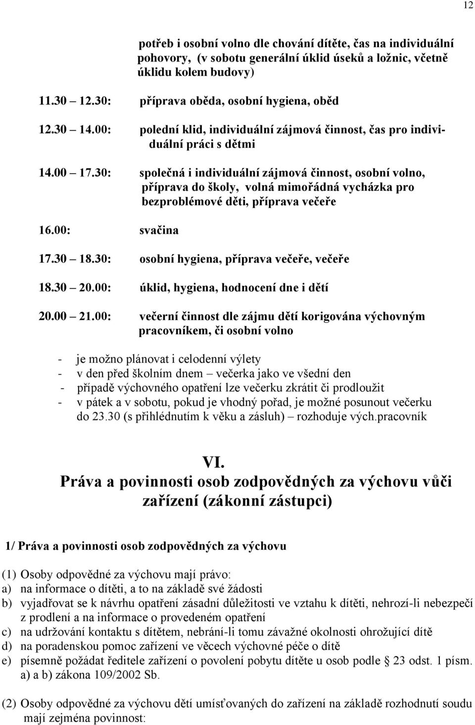 30: společná i individuální zájmová činnost, osobní volno, příprava do školy, volná mimořádná vycházka pro bezproblémové děti, příprava večeře 16.00: svačina 17.30 18.