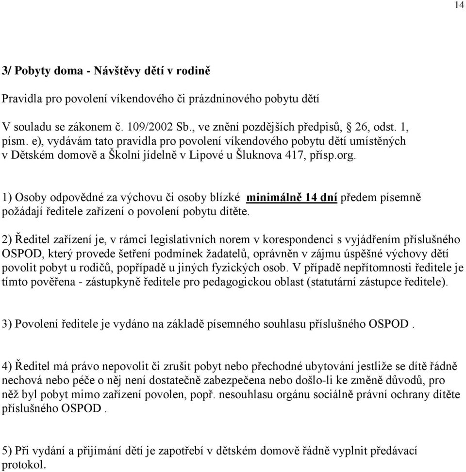 1) Osoby odpovědné za výchovu či osoby blízké minimálně 14 dní předem písemně požádají ředitele zařízení o povolení pobytu dítěte.