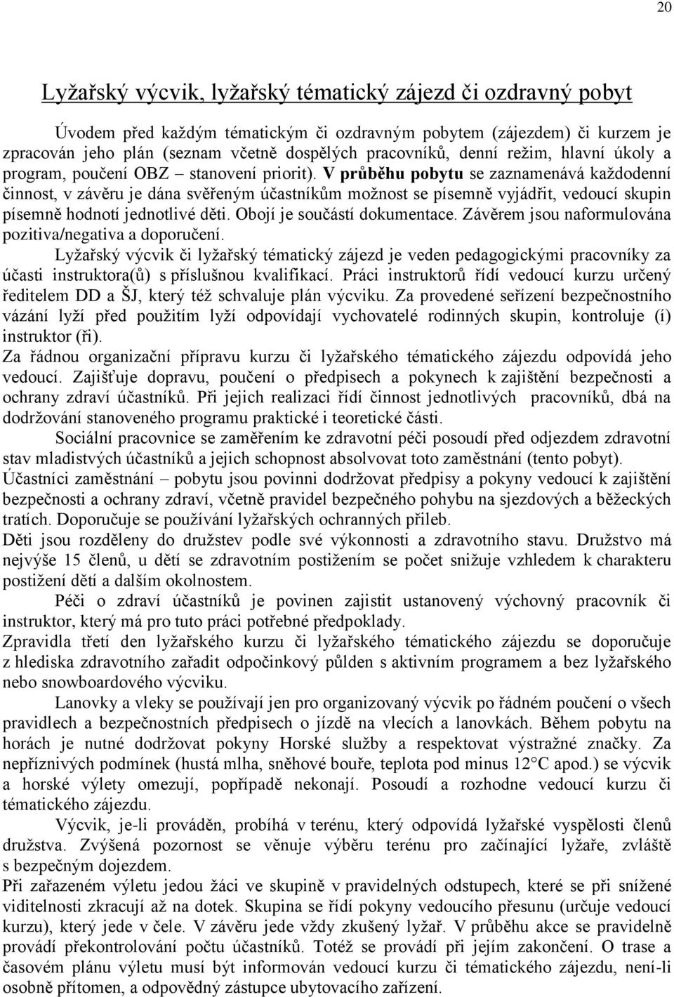 V průběhu pobytu se zaznamenává každodenní činnost, v závěru je dána svěřeným účastníkům možnost se písemně vyjádřit, vedoucí skupin písemně hodnotí jednotlivé děti. Obojí je součástí dokumentace.