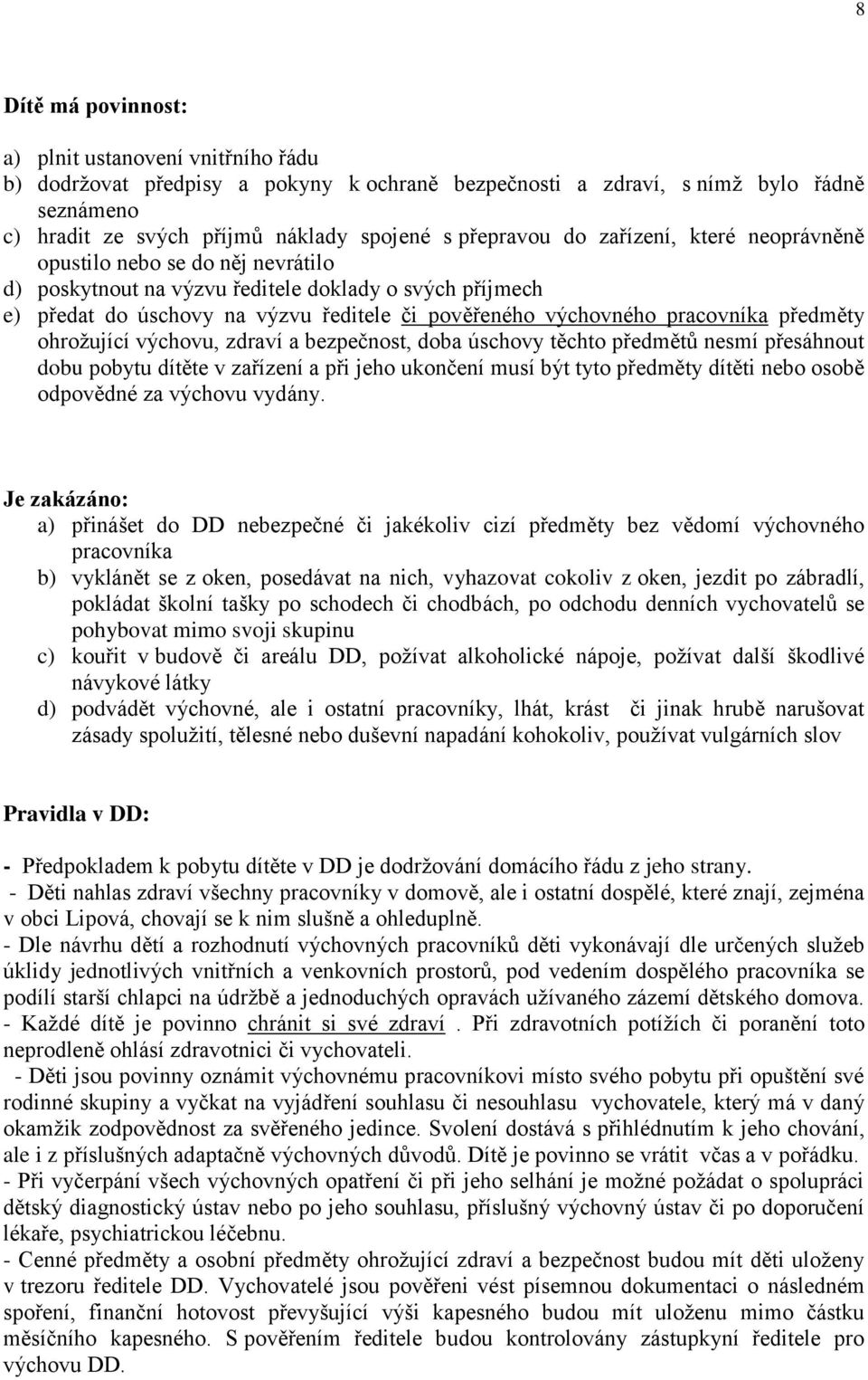 pracovníka předměty ohrožující výchovu, zdraví a bezpečnost, doba úschovy těchto předmětů nesmí přesáhnout dobu pobytu dítěte v zařízení a při jeho ukončení musí být tyto předměty dítěti nebo osobě