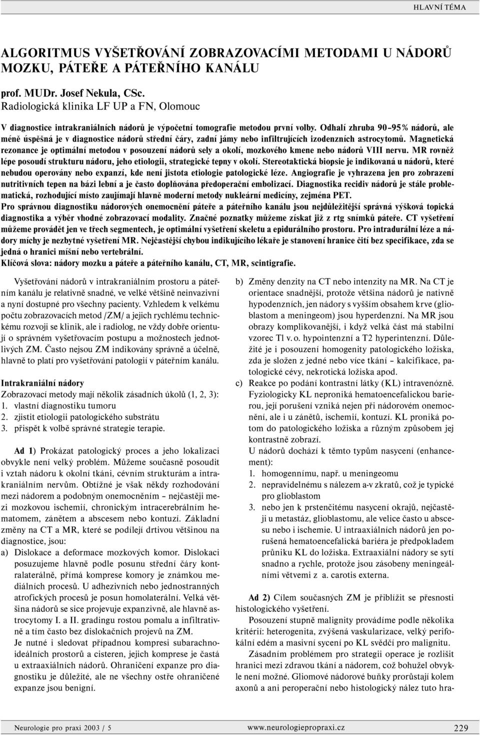 Odhalí zhruba 90 95 % nádorů, ale méně úspěšná je v diagnostice nádorů střední čáry, zadní jámy nebo infiltrujících izodenzních astrocytomů.