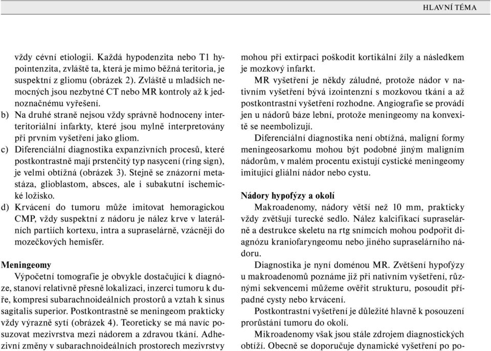 b) Na druhé straně nejsou vždy správně hodnoceny interteritoriální infarkty, které jsou mylně interpretovány při prvním vyšetření jako gliom.