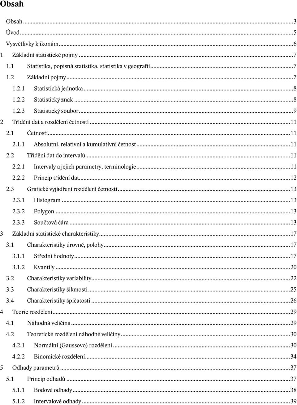 ..11 2.2.2 Princip třídění dat...12 2.3 Grafické vyjádření rozdělení četností...13 2.3.1 Histogram...13 2.3.2 Polygon...13 2.3.3 Součtová čára...13 3 Základní statistické charakteristiky...17 3.