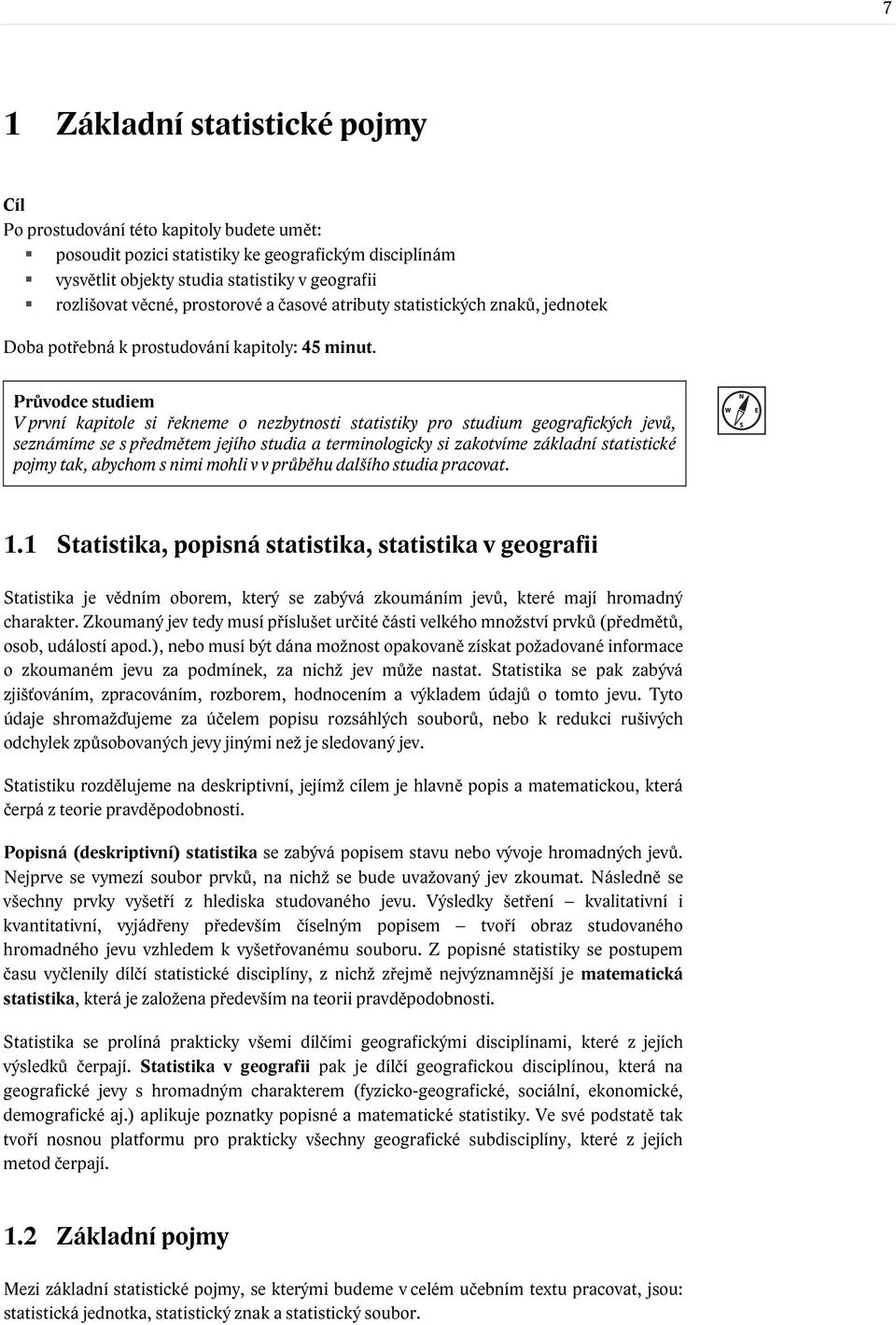 Průvodce studiem V první kapitole si řekneme o nezbytnosti statistiky pro studium geografických jevů, seznámíme se s předmětem jejího studia a terminologicky si zakotvíme základní statistické pojmy