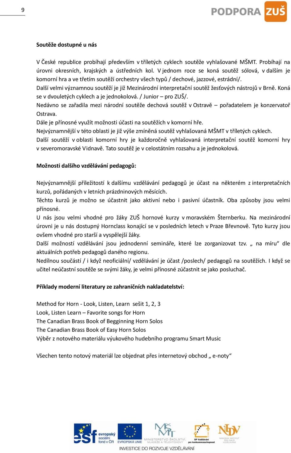 Další velmi významnou soutěží je již Mezinárodní interpretační soutěž žesťových nástrojů v Brně. Koná se v dvouletých cyklech a je jednokolová. / Junior pro ZUŠ/.