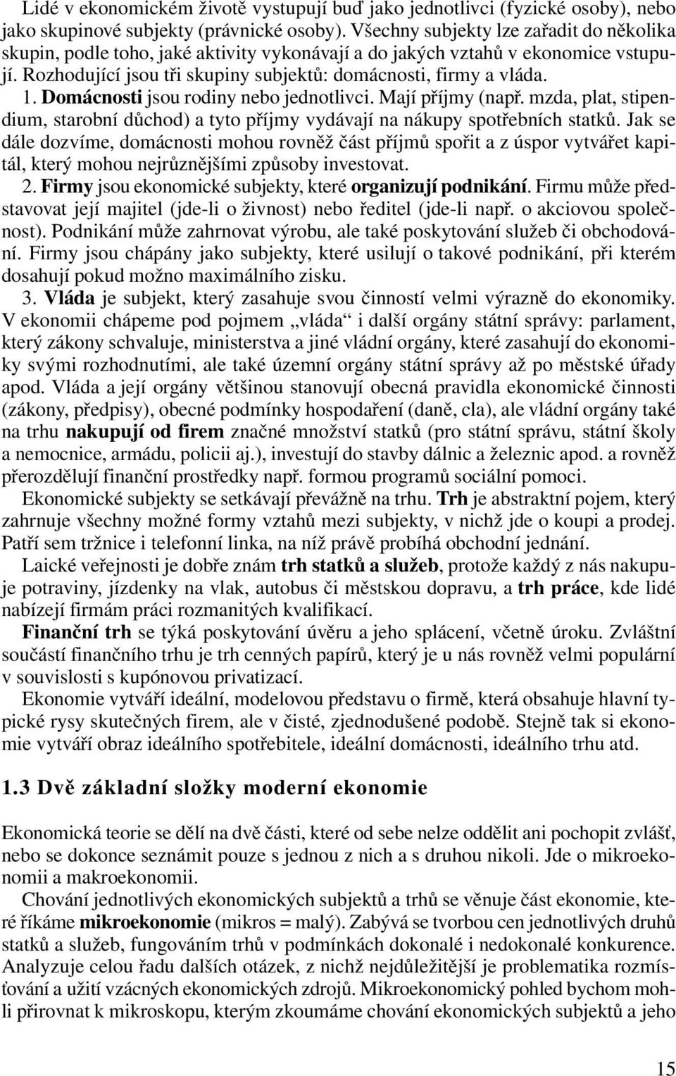 Domácnosti jsou rodiny nebo jednotlivci. Mají příjmy (např. mzda, plat, stipendium, starobní důchod) a tyto příjmy vydávají na nákupy spotřebních statků.