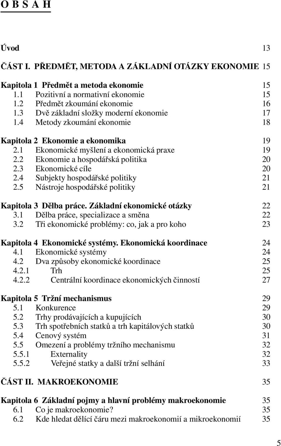 3 Ekonomické cíle 20 2.4 Subjekty hospodářské politiky 21 2.5 Nástroje hospodářské politiky 21 Kapitola 3 Dělba práce. Základní ekonomické otázky 22 3.1 Dělba práce, specializace a směna 22 3.