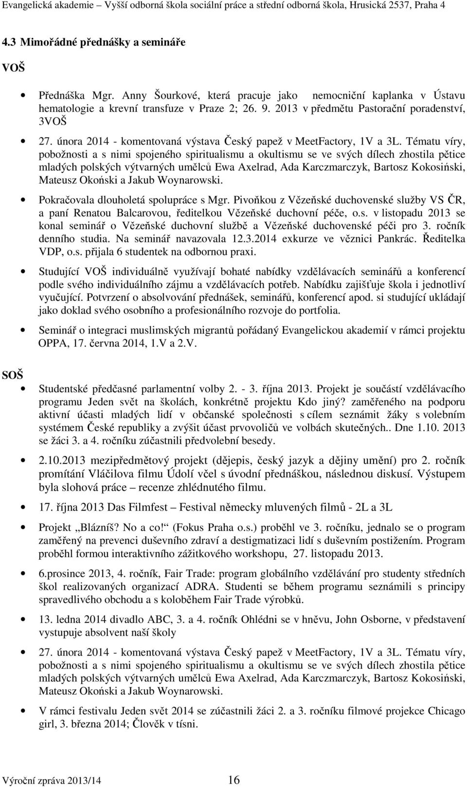 Tématu víry, pobožnosti a s nimi spojeného spiritualismu a okultismu se ve svých dílech zhostila pětice mladých polských výtvarných umělců Ewa Axelrad, Ada Karczmarczyk, Bartosz Kokosiński, Mateusz