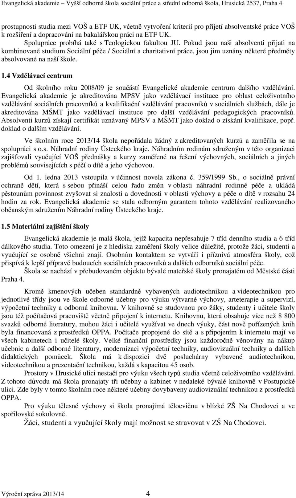 Pokud jsou naši absolventi přijati na kombinované studium Sociální péče / Sociální a charitativní práce, jsou jim uznány některé předměty absolvované na naší škole. 1.