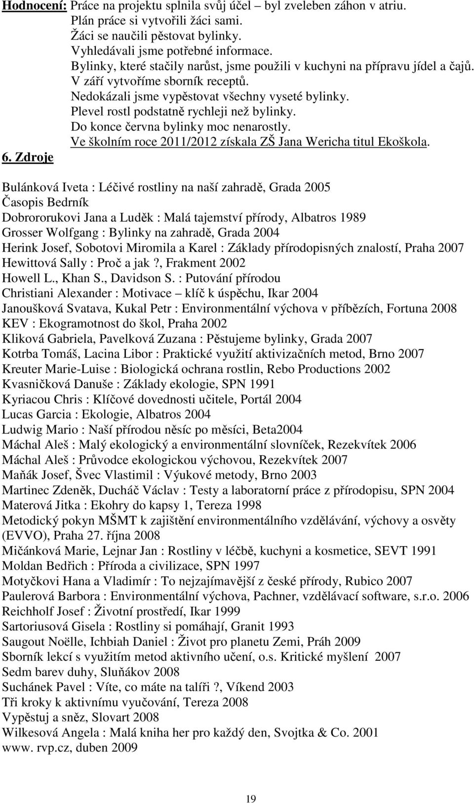 Plevel rostl podstatně rychleji než bylinky. Do konce června bylinky moc nenarostly. Ve školním roce 2011/2012 získala ZŠ Jana Wericha titul Ekoškola. 6.