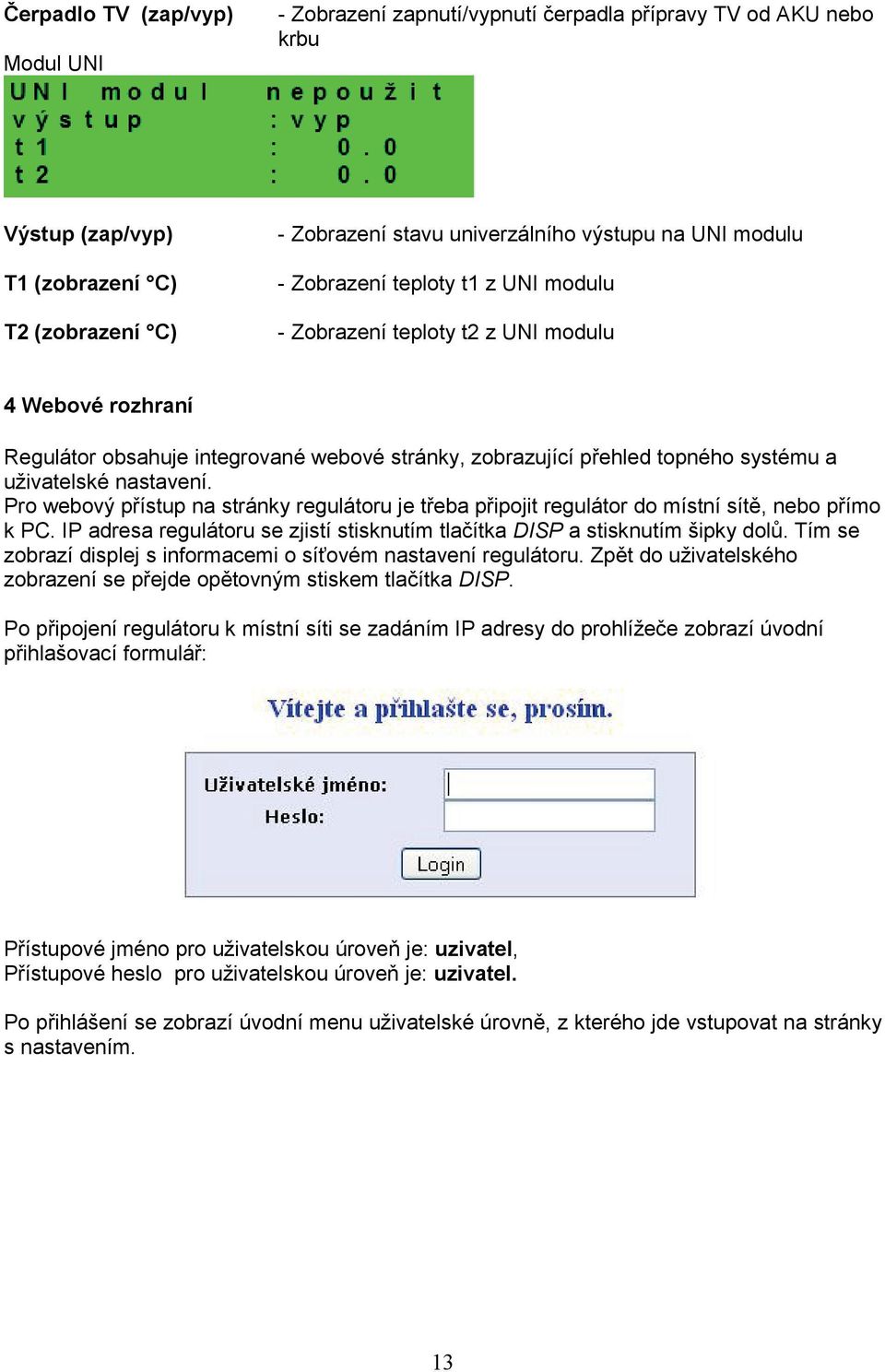 nastavení. Pro webový přístup na stránky regulátoru je třeba připojit regulátor do místní sítě, nebo přímo k PC. IP adresa regulátoru se zjistí stisknutím tlačítka DISP a stisknutím šipky dolů.