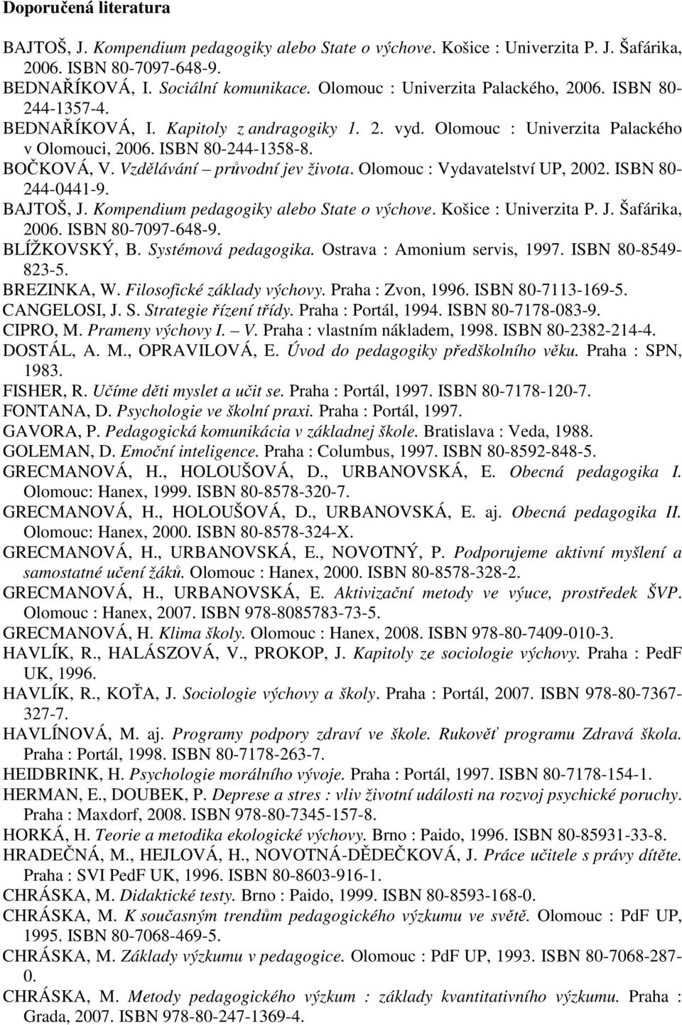 Vzdělávání průvodní jev života. Olomouc : Vydavatelství UP, 2002. ISBN 80-244-0441-9. BAJTOŠ, J. Kompendium pedagogiky alebo State o výchove. Košice : Univerzita P. J. Šafárika, 2006.