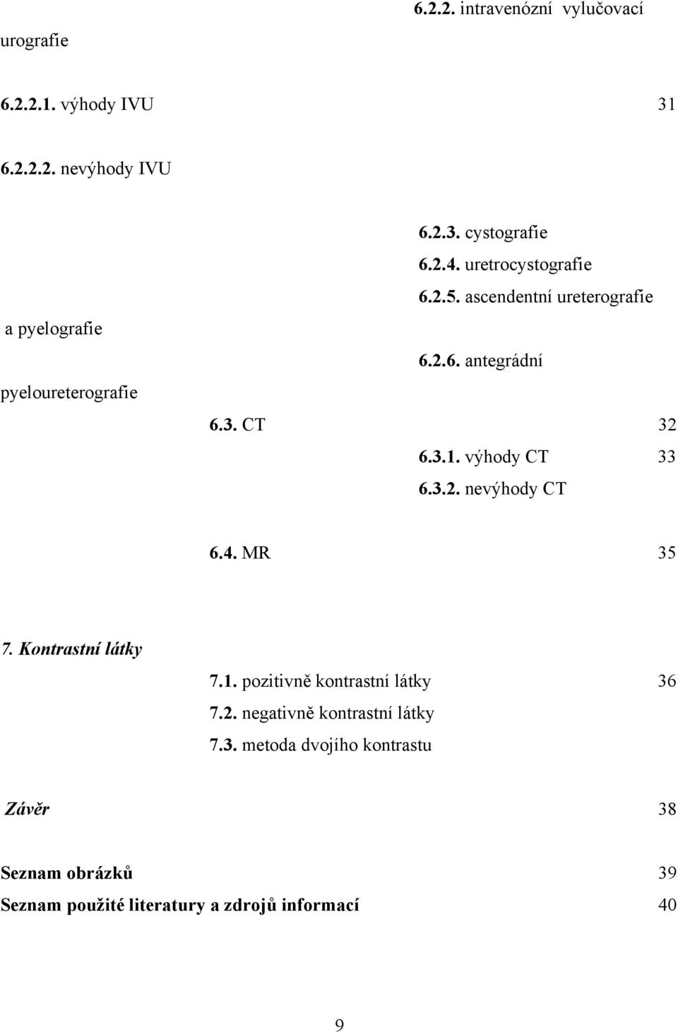 výhody CT 33 6.3.2. nevýhody CT 6.4. MR 35 7. Kontrastní látky 7.1. pozitivně kontrastní látky 36 7.2. negativně kontrastní látky 7.