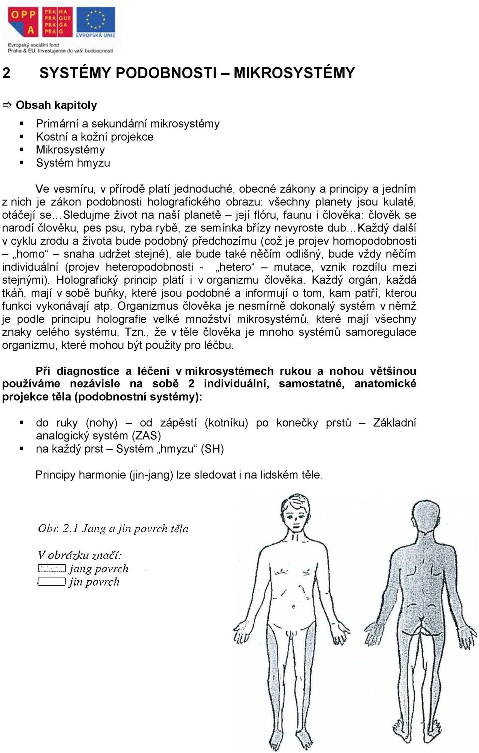 rybě, ze semínka břízy nevyroste dub Každý další v cyklu zrodu a života bude podobný předchozímu (což je projev homopodobnosti homo snaha udržet stejné), ale bude také něčím odlišný, bude vždy něčím