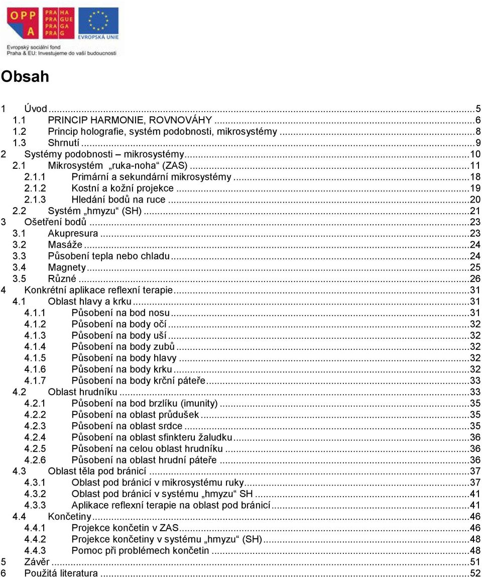 .. 23 3.1 Akupresura... 23 3.2 Masáže... 24 3.3 Působení tepla nebo chladu... 24 3.4 Magnety... 25 3.5 Různé... 26 4 Konkrétní aplikace reflexní terapie... 31 4.1 Oblast hlavy a krku... 31 4.1.1 Působení na bod nosu.
