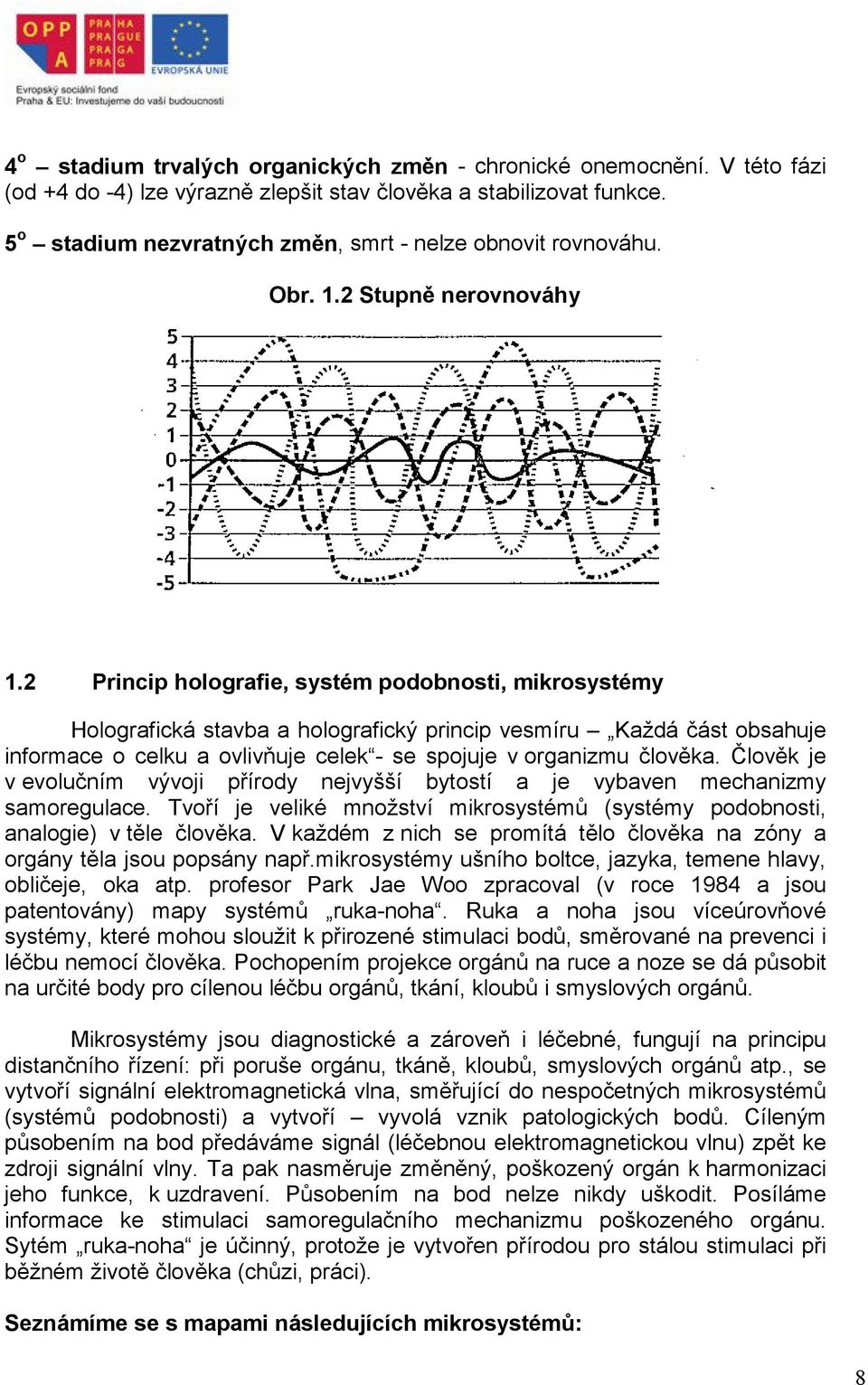 2 Princip holografie, systém podobnosti, mikrosystémy Holografická stavba a holografický princip vesmíru Každá část obsahuje informace o celku a ovlivňuje celek - se spojuje v organizmu člověka.