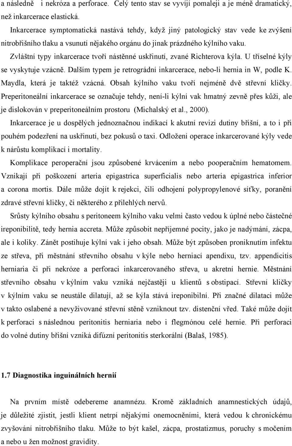 Zvláštní typy inkarcerace tvoří nástěnné uskřinutí, zvané Richterova kýla. U tříselné kýly se vyskytuje vzácně. Dalším typem je retrográdní inkarcerace, nebo-li hernia in W, podle K.