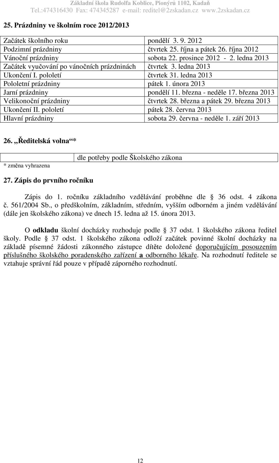 března - neděle 17. března 2013 Velikonoční prázdniny čtvrtek 28. března a pátek 29. března 2013 Ukončení II. pololetí pátek 28. června 2013 Hlavní prázdniny sobota 29. června - neděle 1.