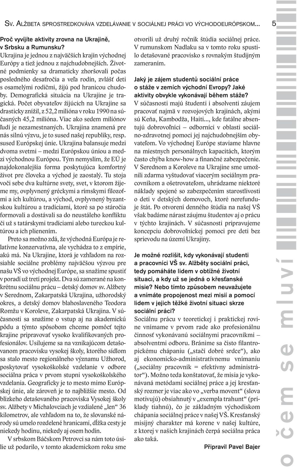 Životné podmienky sa dramaticky zhoršovali počas posledného desaťročia a veľa rodín, zvlášť deti s osamelými rodičmi, žijú pod hranicou chudoby. Demografická situácia na Ukrajine je tragická.