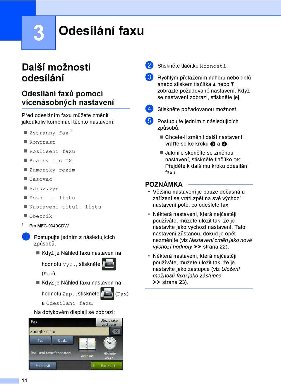 listu Obeznik 1 Pro MFC-9340CDW a Postupujte jedním z následujících způsobů: Když je Náhled faxu nastaven na hodnotu Vyp., stiskněte (Fax).