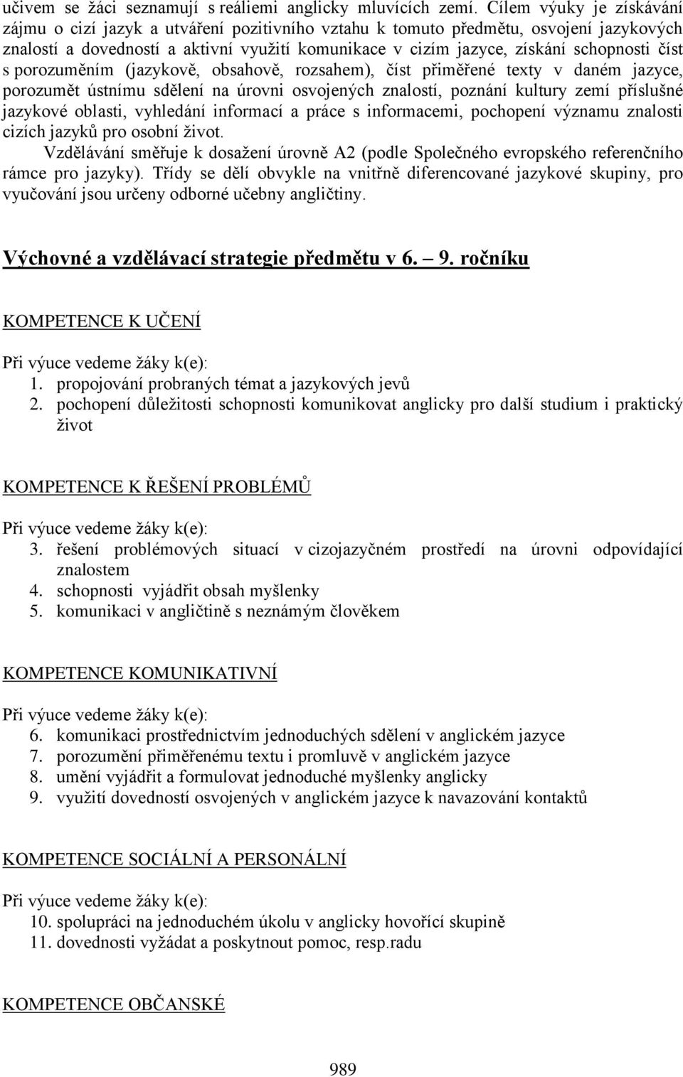 číst s porozuměním (jazykově, obsahově, rozsahem), číst přiměřené texty v daném jazyce, porozumět ústnímu sdělení na úrovni osvojených znalostí, poznání kultury zemí příslušné jazykové oblasti,