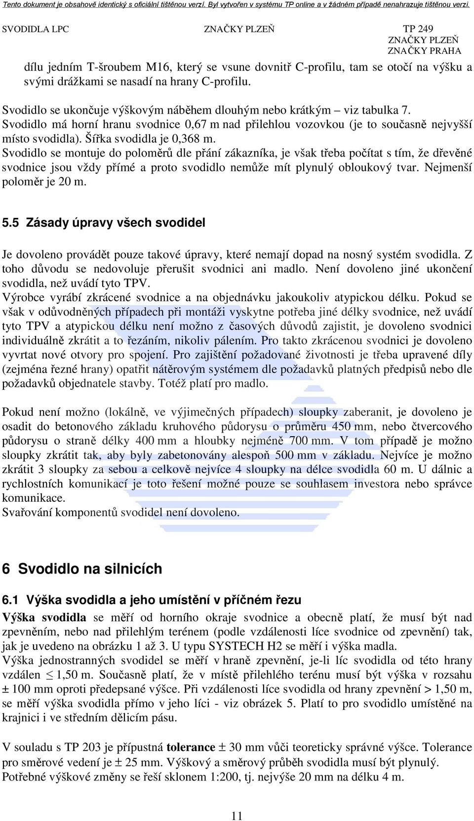 Šířka svodidla je 0,368 m. Svodidlo se montuje do poloměrů dle přání zákazníka, je však třeba počítat s tím, že dřevěné svodnice jsou vždy přímé a proto svodidlo nemůže mít plynulý obloukový tvar.