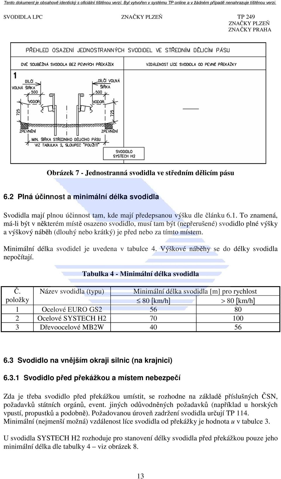 Minimální délka svodidel je uvedena v tabulce 4. Výškové náběhy se do délky svodidla nepočítají. Tabulka 4 - Minimální délka svodidla Č.