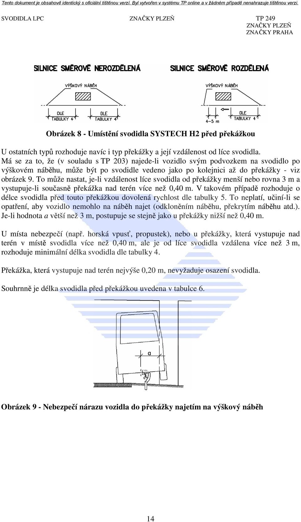 To může nastat, je-li vzdálenost líce svodidla od překážky menší nebo rovna 3 m a vystupuje-li současně překážka nad terén více než 0,40 m.