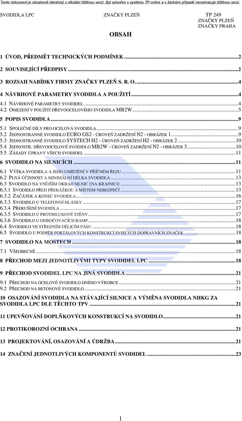 .. 10 5.4 JEDNOSTR. DŘEVOOCELOVÉ SVODIDLO MB2W - ÚROVEŇ ZADRŽENÍ N2 - OBRÁZEK 3... 10 5.5 ZÁSADY ÚPRAVY VŠECH SVODIDEL... 11 6 SVODIDLO NA SILNICÍCH... 11 6.1 VÝŠKA SVODIDLA A JEHO UMÍSTĚNÍ V PŘÍČNÉM ŘEZU.