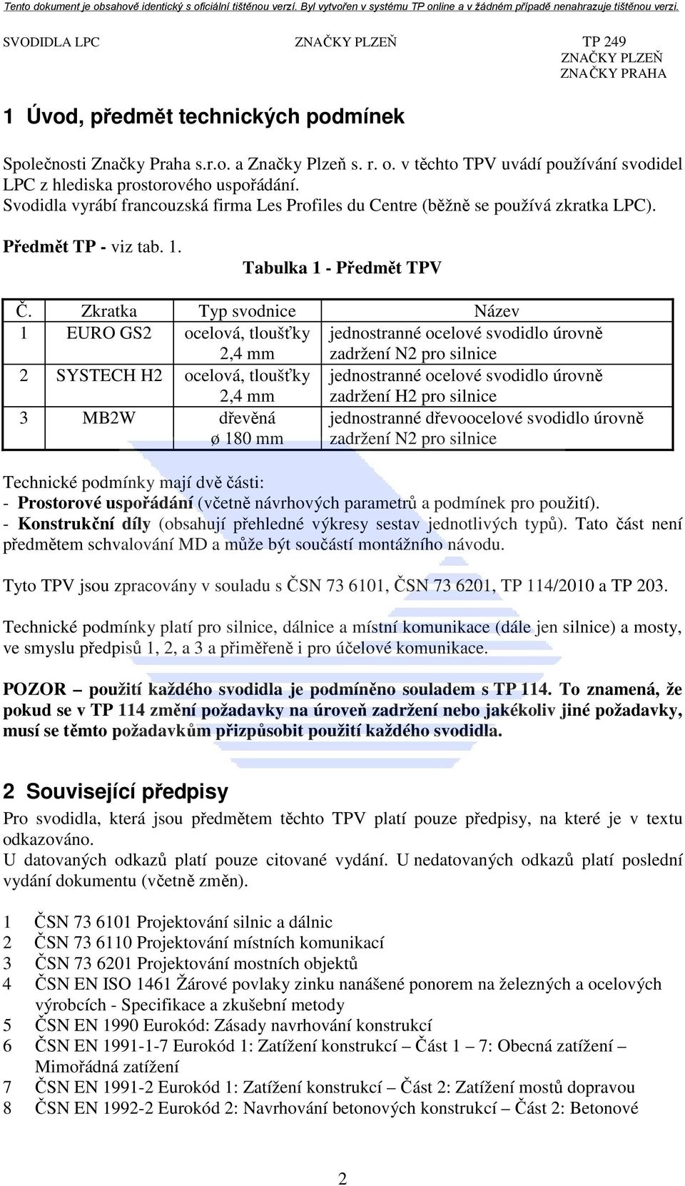 Zkratka Typ svodnice Název 1 EURO GS2 ocelová, tloušťky 2,4 mm jednostranné ocelové svodidlo úrovně zadržení N2 pro silnice 2 SYSTECH H2 ocelová, tloušťky 2,4 mm jednostranné ocelové svodidlo úrovně