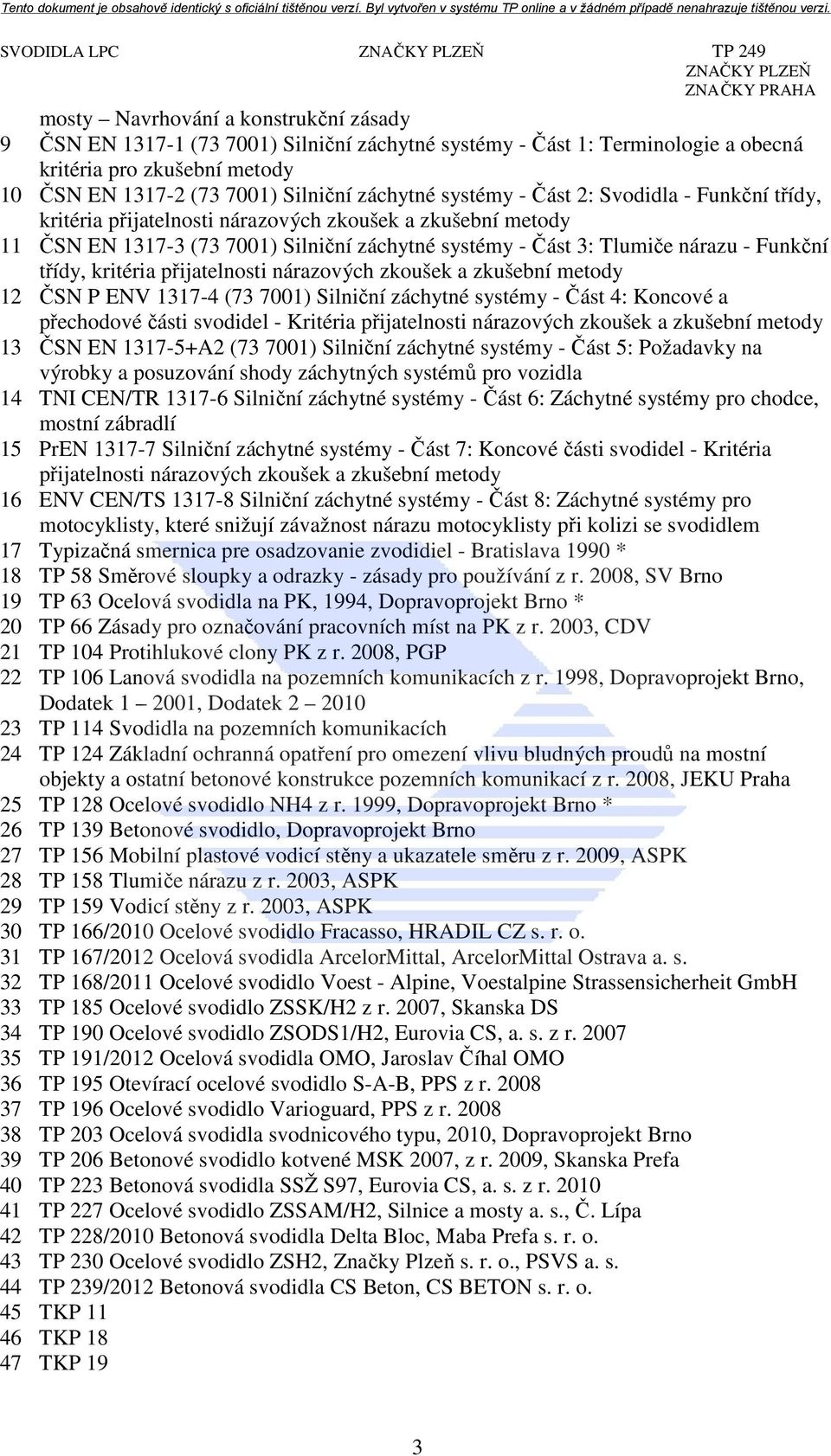 - Funkční třídy, kritéria přijatelnosti nárazových zkoušek a zkušební metody 12 ČSN P ENV 1317-4 (73 7001) Silniční záchytné systémy - Část 4: Koncové a přechodové části svodidel - Kritéria