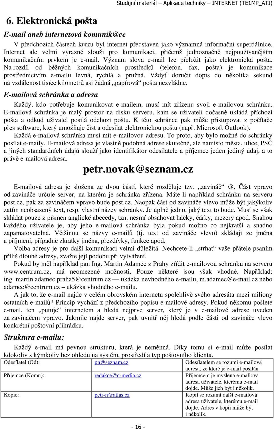 Na rozdíl od běžných komunikačních prostředků (telefon, fax, pošta) je komunikace prostřednictvím e-mailu levná, rychlá a pružná.