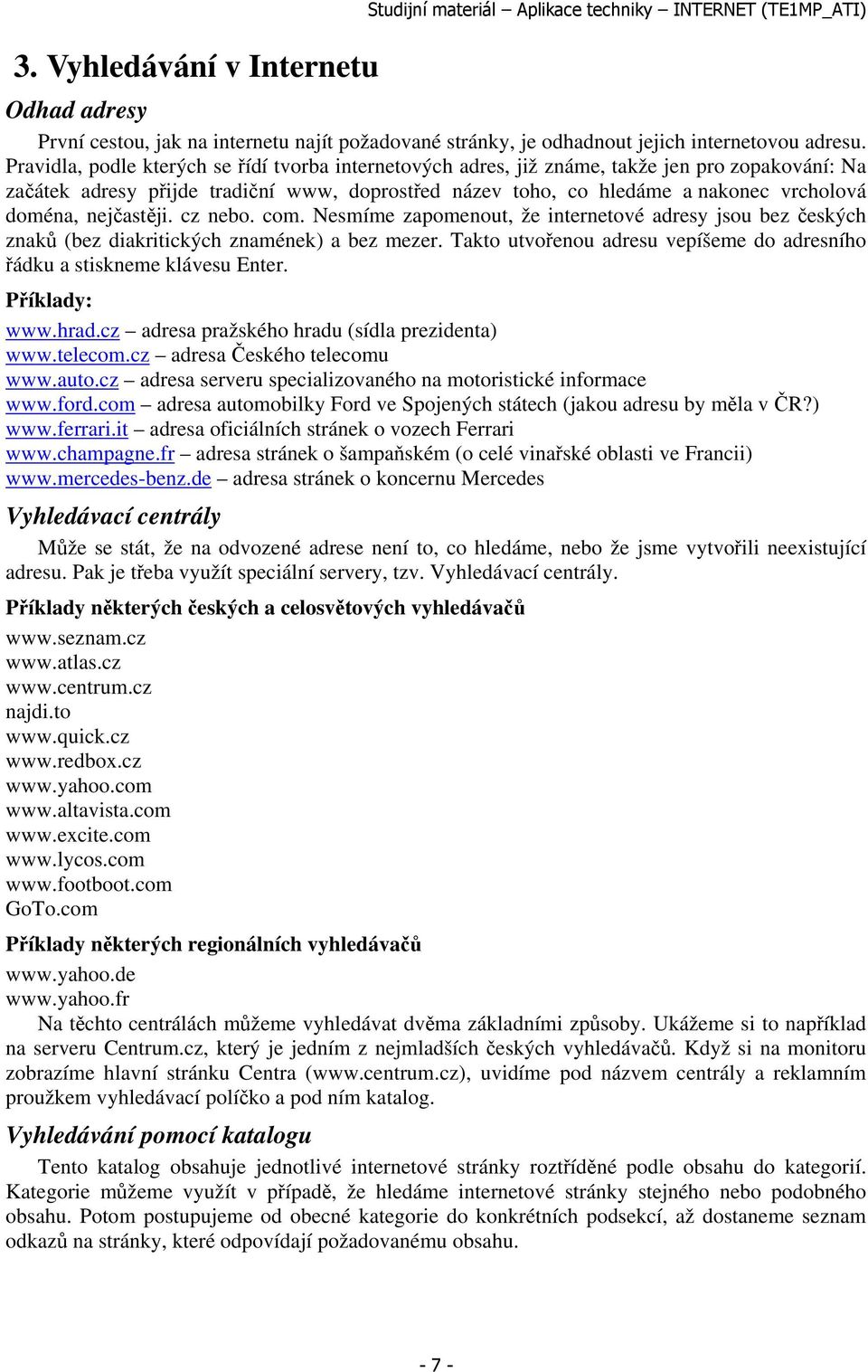 nejčastěji. cz nebo. com. Nesmíme zapomenout, že internetové adresy jsou bez českých znaků (bez diakritických znamének) a bez mezer.