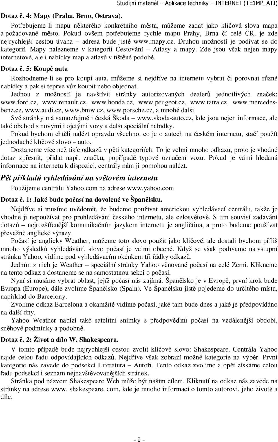 Mapy nalezneme v kategorii Cestování Atlasy a mapy. Zde jsou však nejen mapy internetové, ale i nabídky map a atlasů v tištěné podobě. Dotaz č.