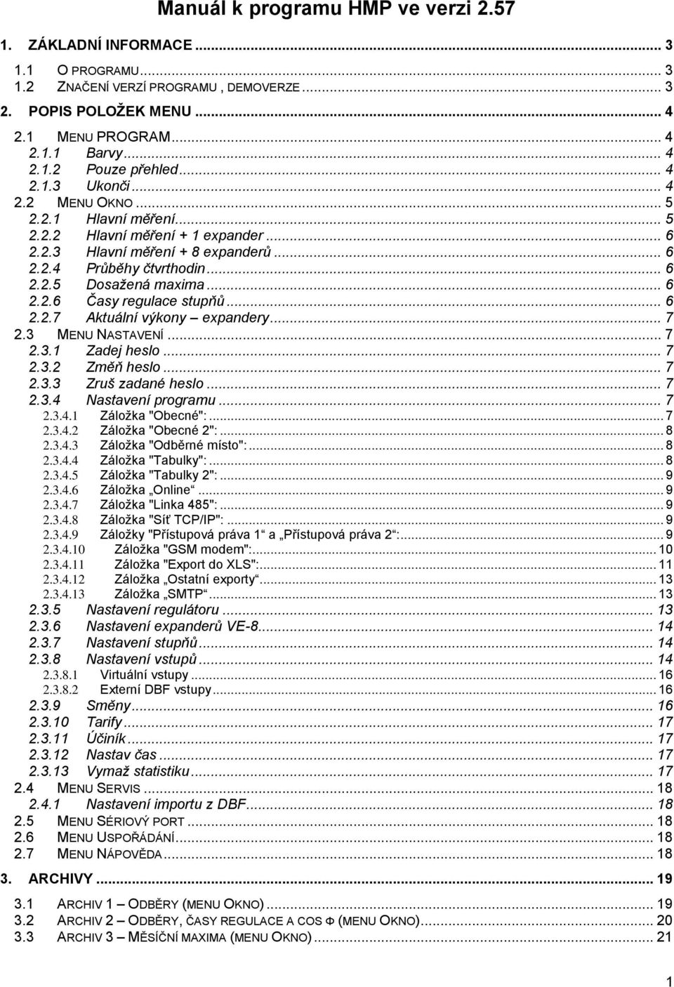 .. 6 2.2.6 Časy regulace stupňů... 6 2.2.7 Aktuální výkony expandery... 7 2.3 MENU NASTAVENÍ... 7 2.3.1 Zadej heslo... 7 2.3.2 Změň heslo... 7 2.3.3 Zruš zadané heslo... 7 2.3.4 Nastavení programu.