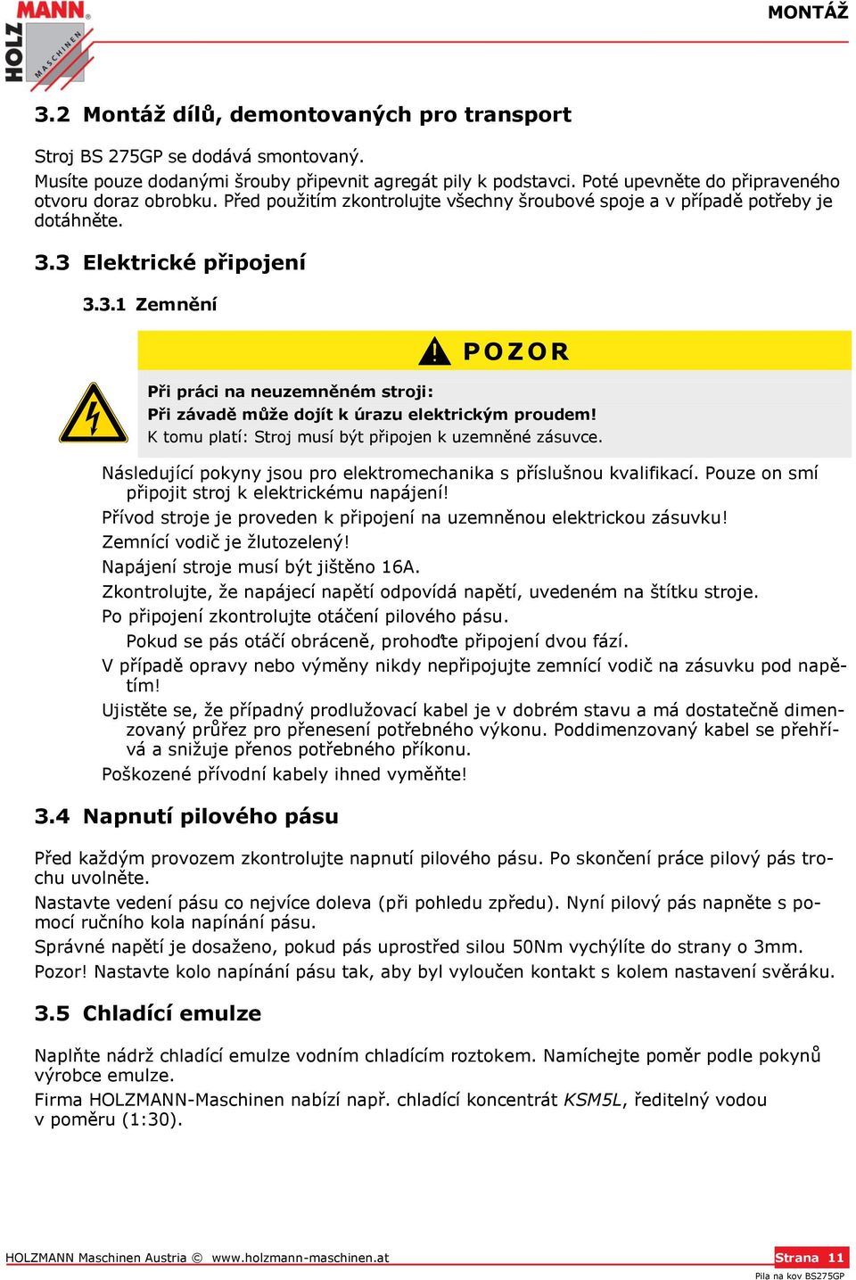 3 Elektrické připojení 3.3.1 Zemnění Při práci na neuzemněném stroji: P O Z O R Při závadě může dojít k úrazu elektrickým proudem! K tomu platí: Stroj musí být připojen k uzemněné zásuvce.