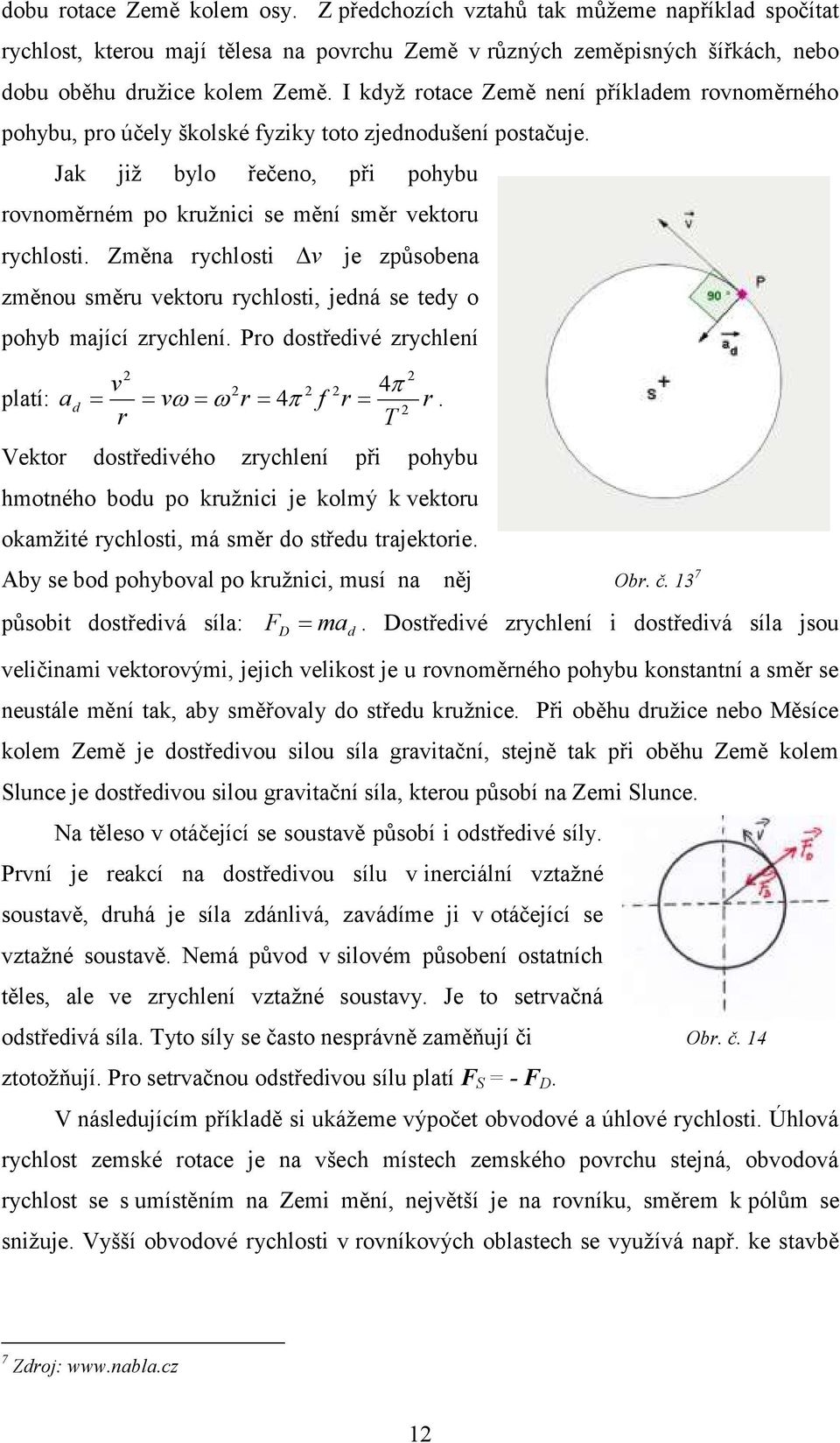 Změna rychlosti v je způsobena změnou směru vektoru rychlosti, jedná se tedy o pohyb mající zrychlení. Pro dostředivé zrychlení platí: v 4 v r 4 f r r.