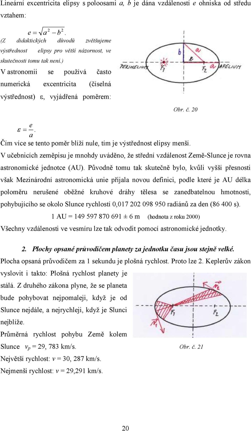 a Čím více se tento poměr blíţí nule, tím je výstřednost elipsy menší. V učebnicích zeměpisu je mnohdy uváděno, ţe střední vzdálenost Země-Slunce je rovna astronomické jednotce (AU).