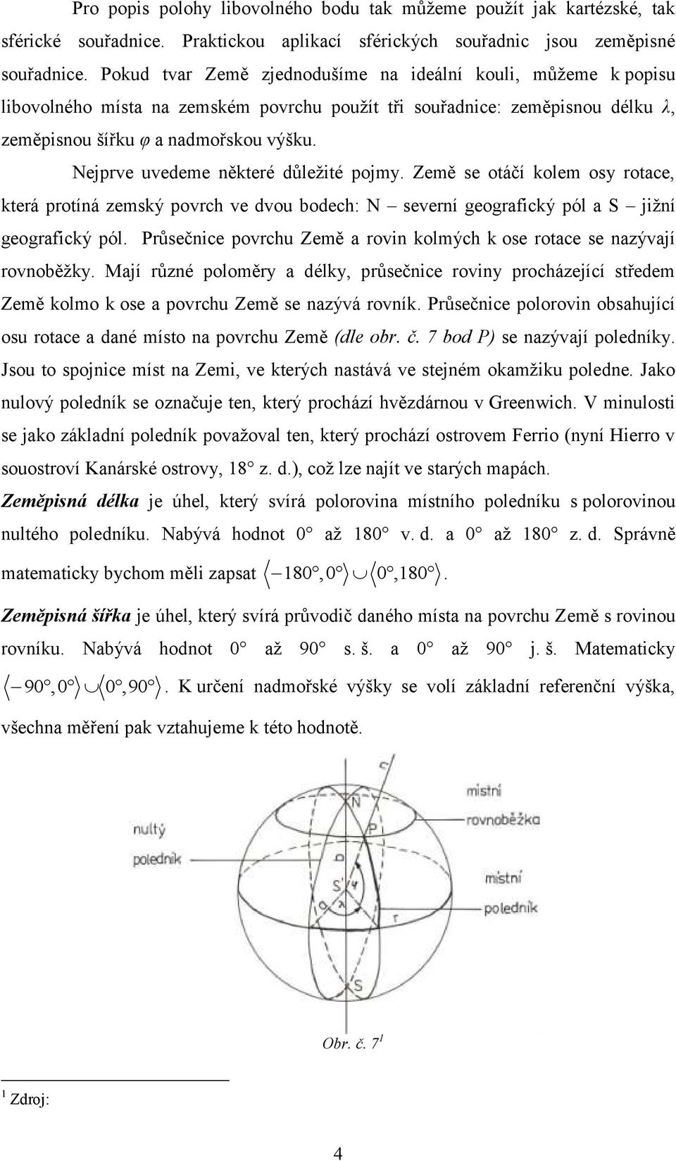 Nejprve uvedeme některé důleţité pojmy. Země se otáčí kolem osy rotace, která protíná zemský povrch ve dvou bodech: N severní geografický pól a S jiţní geografický pól.