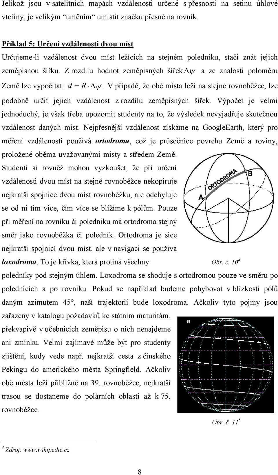 Z rozdílu hodnot zeměpisných šířek a ze znalosti poloměru Země lze vypočítat: d R. V případě, ţe obě místa leţí na stejné rovnoběţce, lze podobně určit jejich vzdálenost z rozdílu zeměpisných šířek.