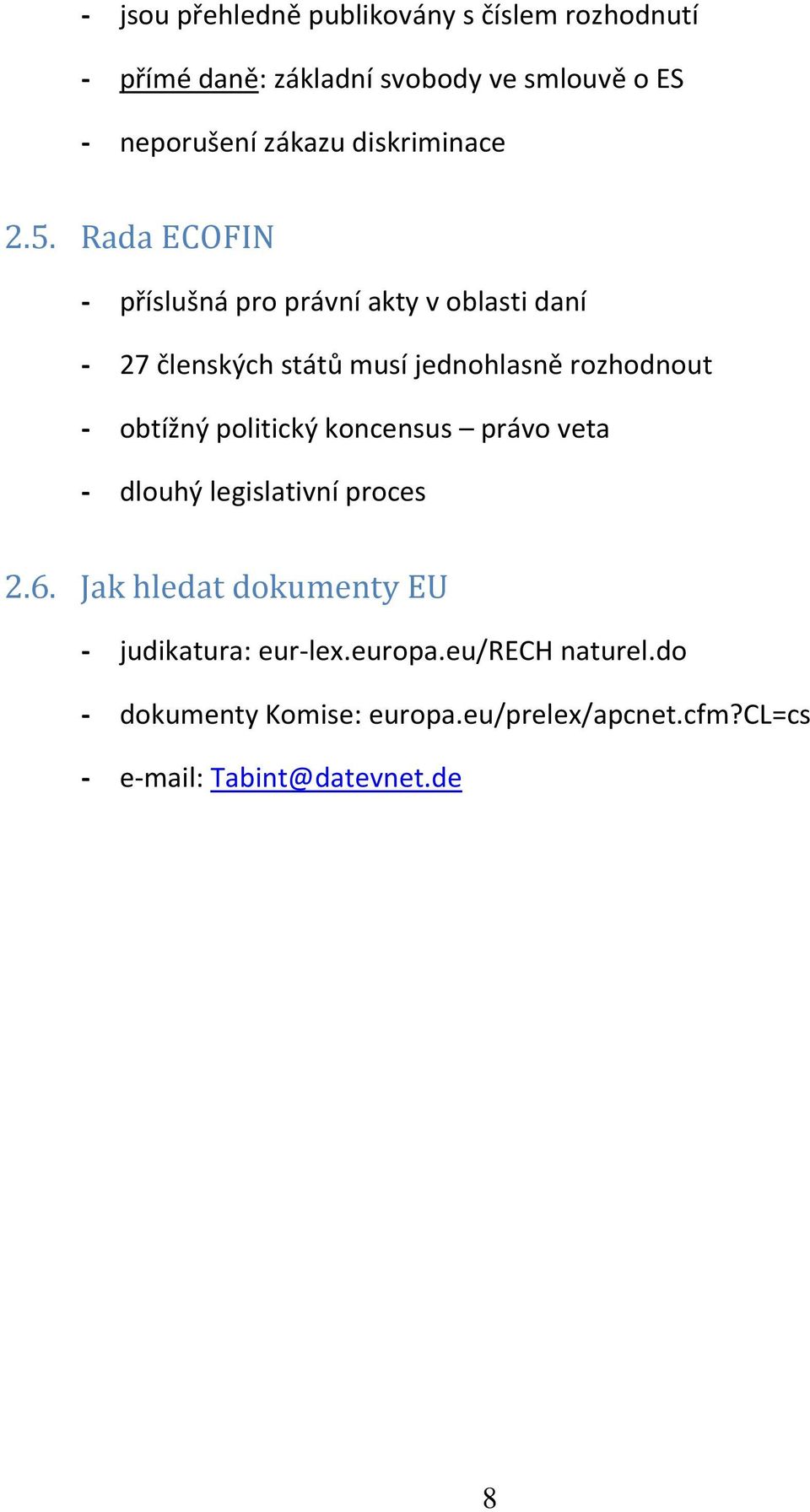 Rada ECOFIN - příslušná pro právní akty v oblasti daní - 27 členských států musí jednohlasně rozhodnout - obtížný